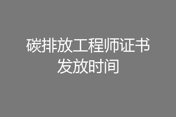 碳排放工程师证书发放时间