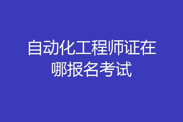 自动化工程师证在哪报名考试