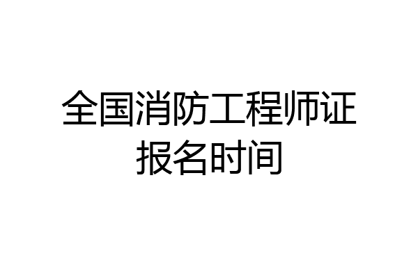 全国消防工程师证报名时间
