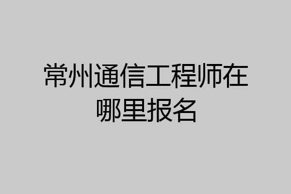 常州通信工程师在哪里报名