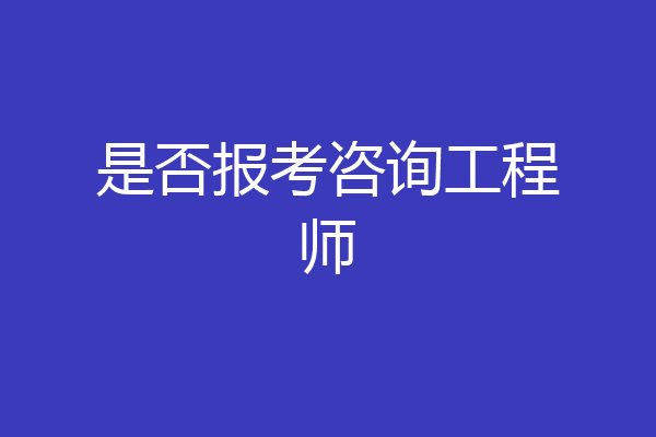 是否报考咨询工程师