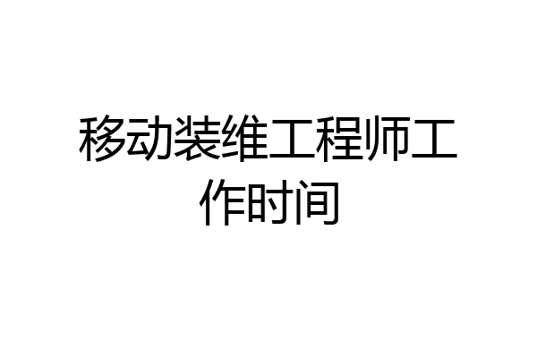 移动装维工程师工作时间