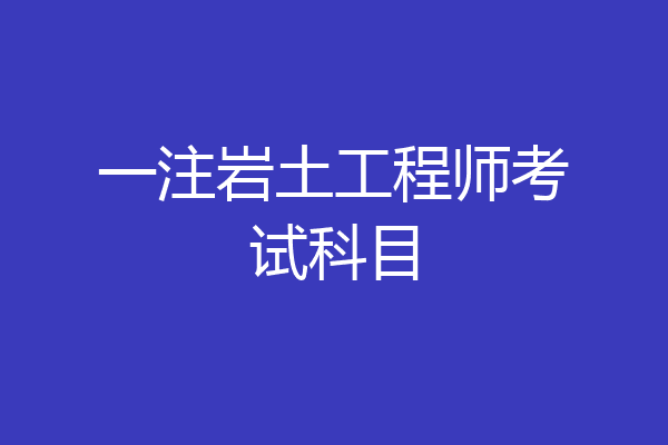 一注岩土工程师考试科目