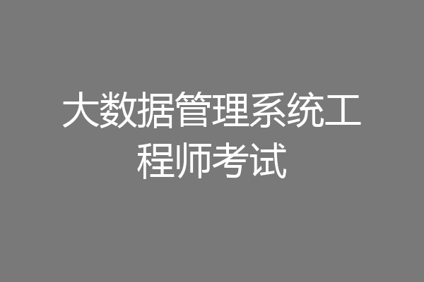 大数据管理系统工程师考试
