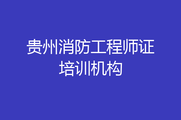 贵州消防工程师证培训机构