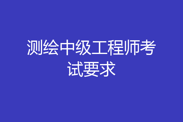 测绘中级工程师考试要求