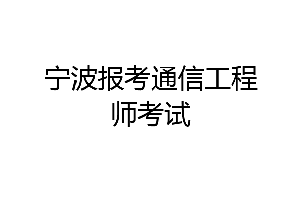 宁波报考通信工程师考试