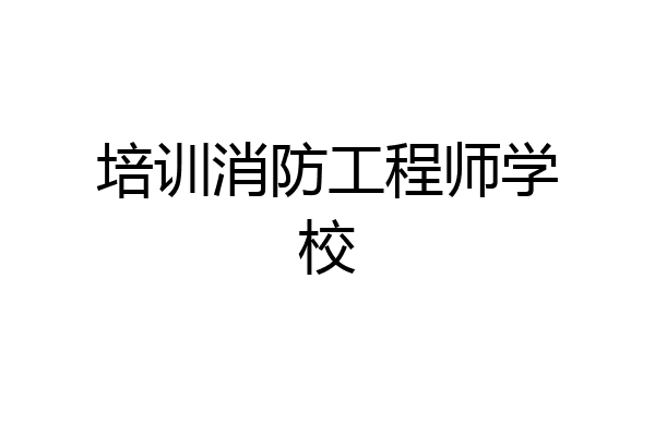培训消防工程师学校