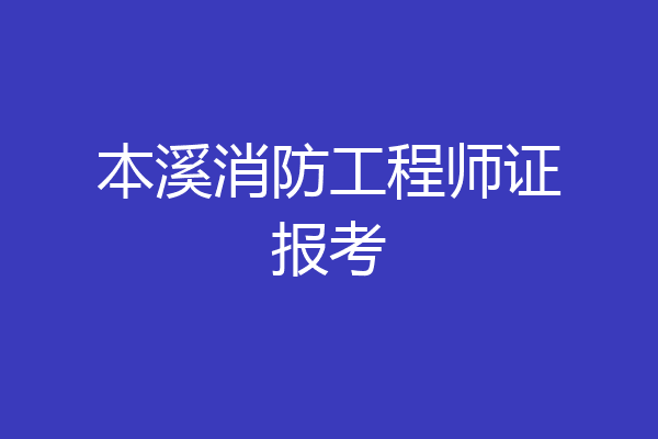 本溪消防工程师证报考