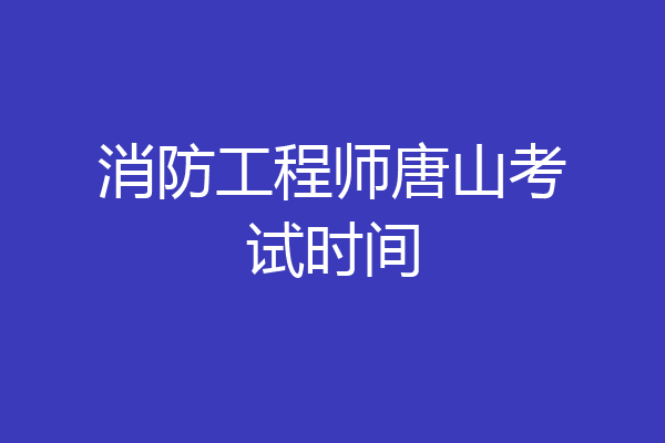 消防工程师唐山考试时间
