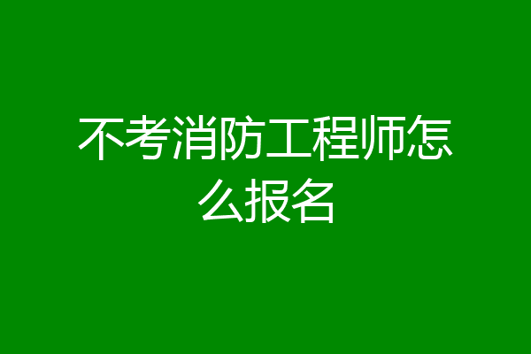 不考消防工程师怎么报名
