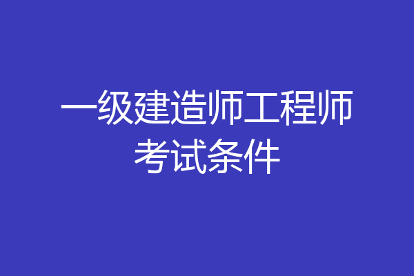 一级建造师工程师考试条件