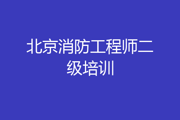 北京消防工程师二级培训