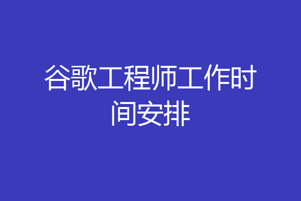 谷歌工程师工作时间安排