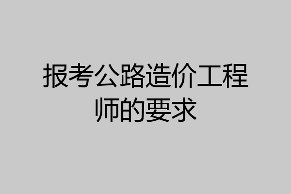 报考公路造价工程师的要求