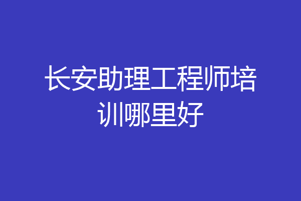 长安助理工程师培训哪里好