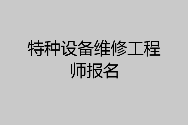 特种设备维修工程师报名