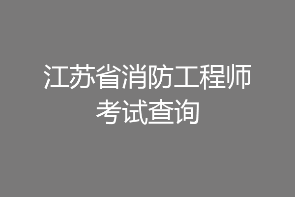 江苏省消防工程师考试查询