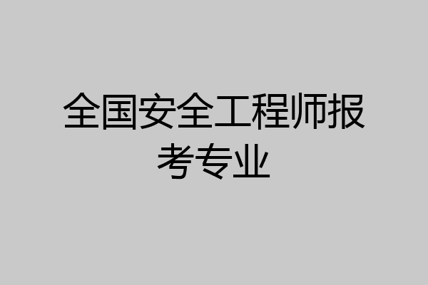 全国安全工程师报考专业