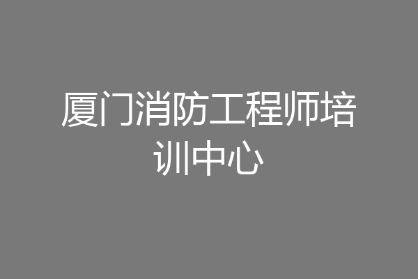 厦门消防工程师培训中心