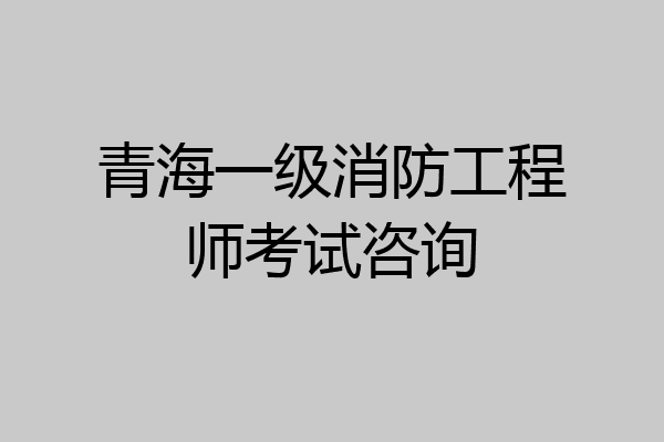 青海一级消防工程师考试咨询