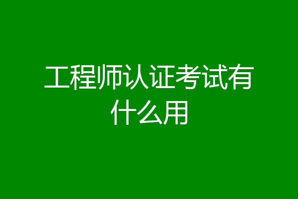 工程师认证考试有什么用