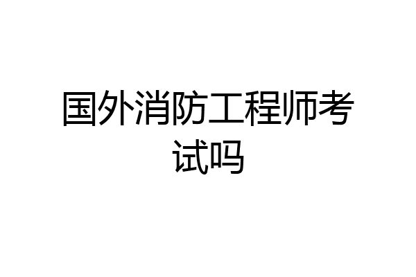 国外消防工程师考试吗