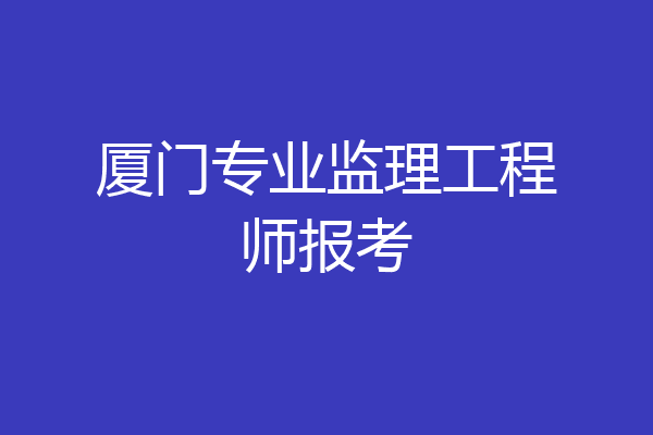 厦门专业监理工程师报考