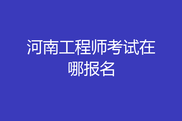 河南工程师考试在哪报名