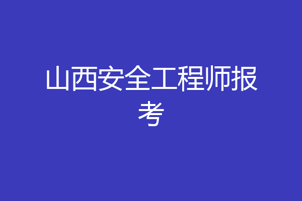 山西安全工程师报考