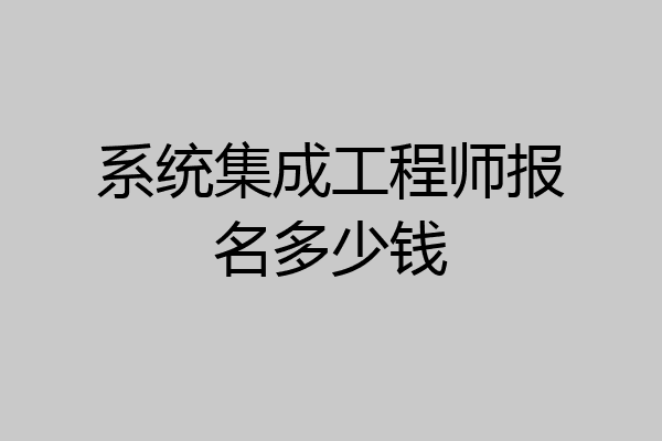 系统集成工程师报名多少钱