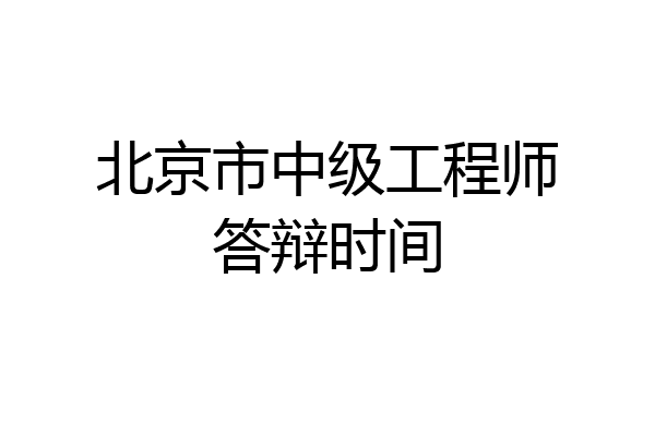 北京市中级工程师答辩时间