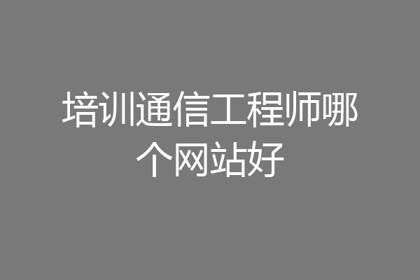培训通信工程师哪个网站好