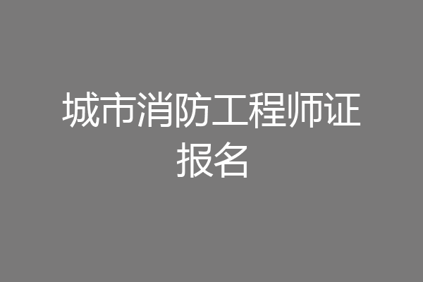 城市消防工程师证报名
