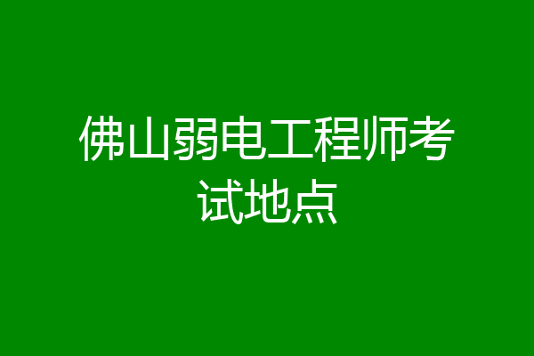 佛山弱电工程师考试地点
