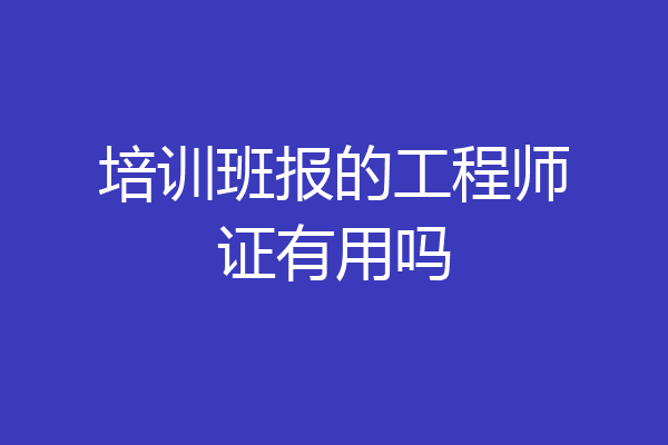 培训班报的工程师证有用吗
