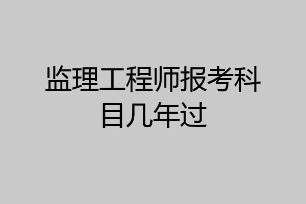 监理工程师报考科目几年过