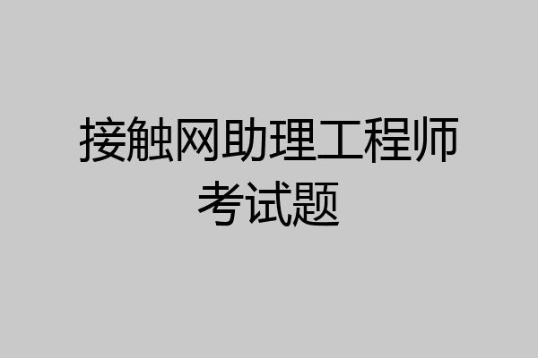 接触网助理工程师考试题