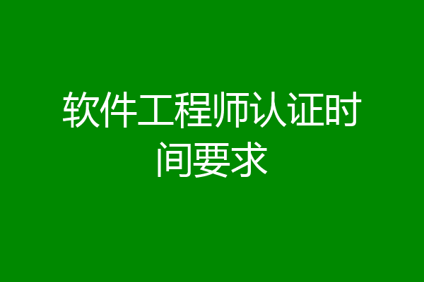 软件工程师认证时间要求