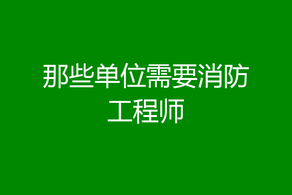 那些单位需要消防工程师