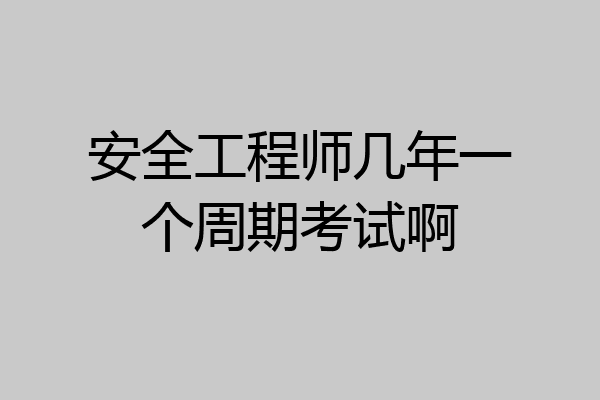 安全工程师几年一个周期考试啊