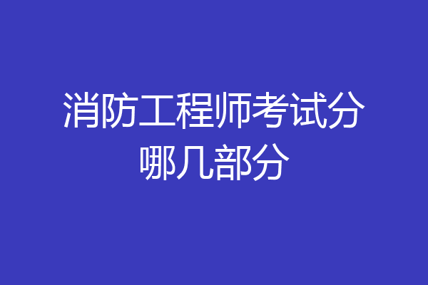 消防工程师考试分哪几部分