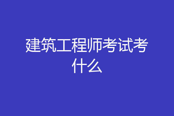 建筑工程师考试考什么