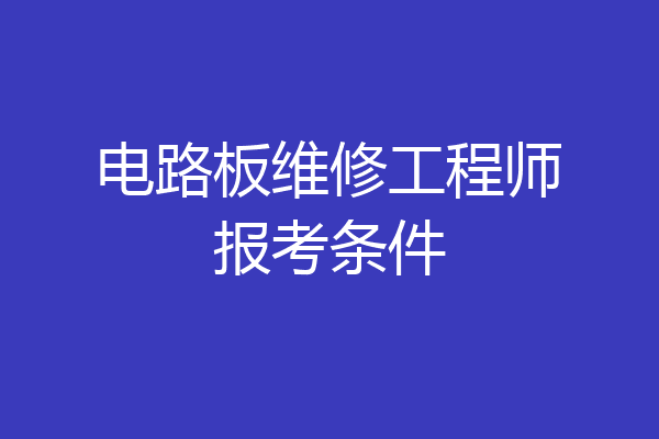电路板维修工程师报考条件