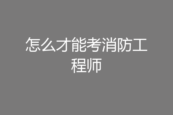 怎么才能考消防工程师