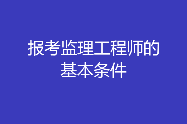 报考监理工程师的基本条件