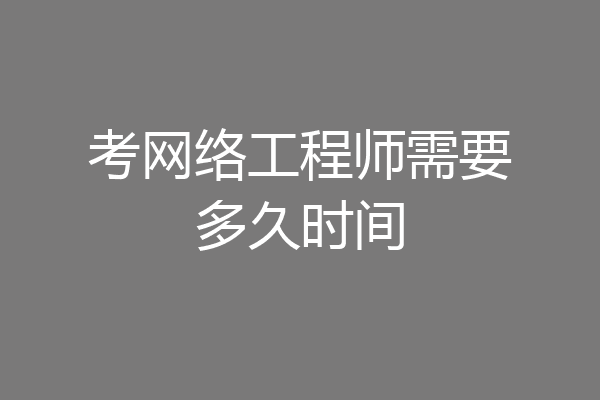 考网络工程师需要多久时间
