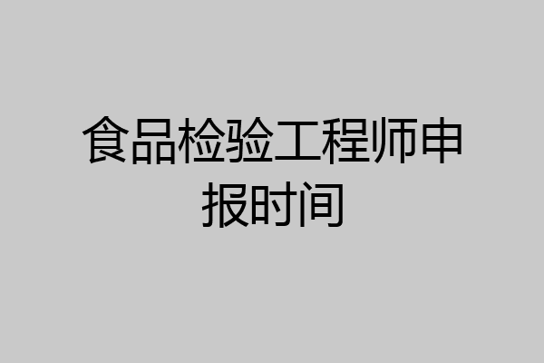 食品检验工程师申报时间