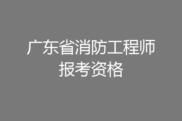 广东省消防工程师报考资格