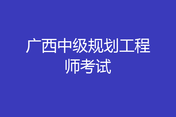广西中级规划工程师考试